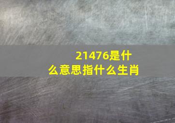 21476是什么意思指什么生肖