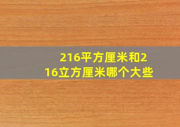 216平方厘米和216立方厘米哪个大些