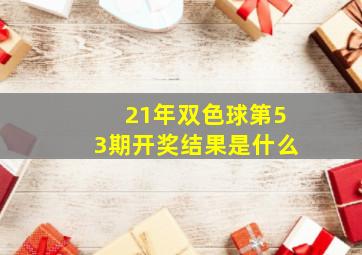 21年双色球第53期开奖结果是什么