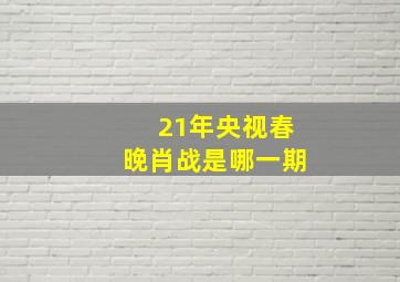 21年央视春晚肖战是哪一期