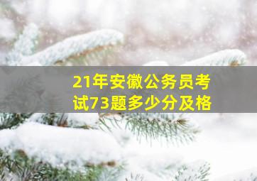 21年安徽公务员考试73题多少分及格