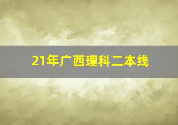 21年广西理科二本线