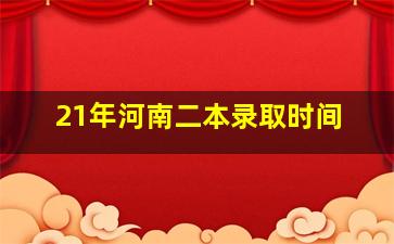 21年河南二本录取时间