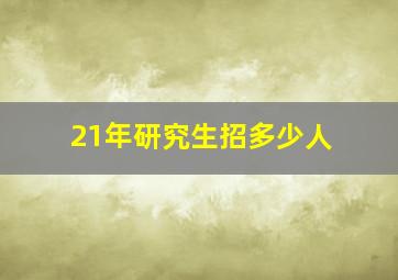 21年研究生招多少人