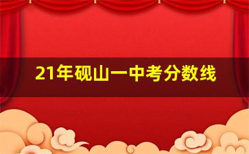 21年砚山一中考分数线