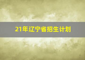 21年辽宁省招生计划