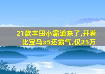 21款丰田小霸道来了,开着比宝马x5还霸气,仅25万