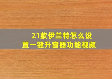 21款伊兰特怎么设置一键升窗器功能视频