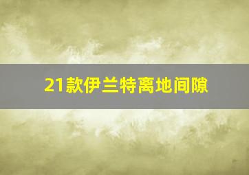 21款伊兰特离地间隙