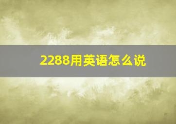 2288用英语怎么说