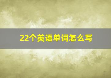 22个英语单词怎么写