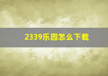 2339乐园怎么下载