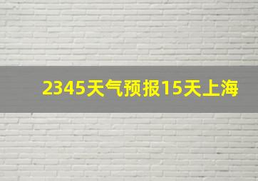 2345天气预报15天上海