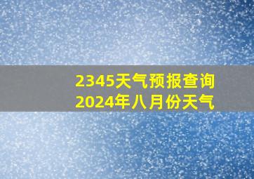 2345天气预报查询2024年八月份天气