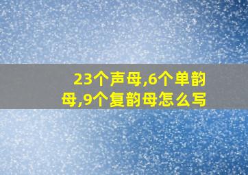 23个声母,6个单韵母,9个复韵母怎么写