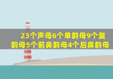 23个声母6个单韵母9个复韵母5个前鼻韵母4个后鼻韵母