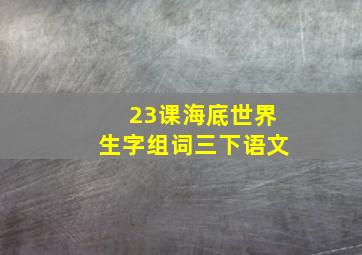 23课海底世界生字组词三下语文