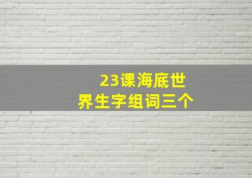 23课海底世界生字组词三个