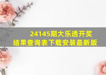 24145期大乐透开奖结果查询表下载安装最新版