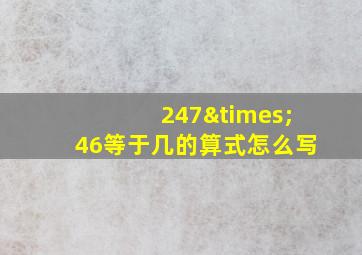 247×46等于几的算式怎么写