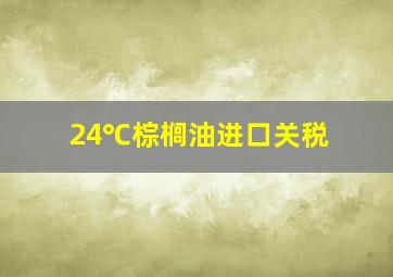 24℃棕榈油进口关税