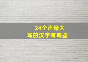 24个声母大写的汉字有哪些