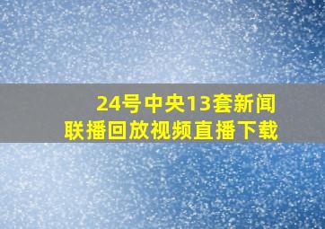 24号中央13套新闻联播回放视频直播下载