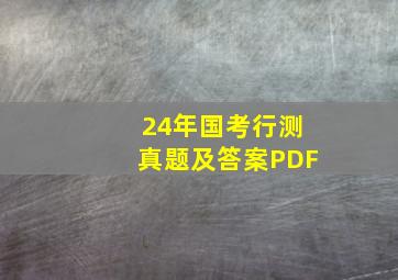 24年国考行测真题及答案PDF