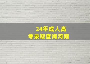 24年成人高考录取查询河南