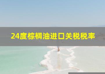 24度棕榈油进口关税税率