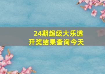 24期超级大乐透开奖结果查询今天