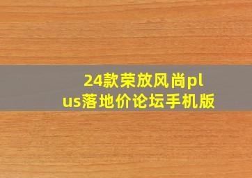 24款荣放风尚plus落地价论坛手机版