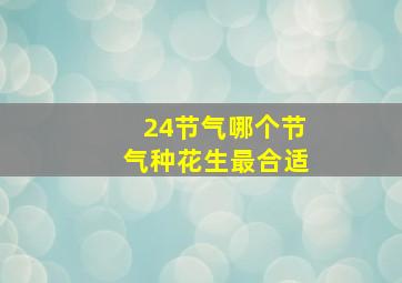 24节气哪个节气种花生最合适