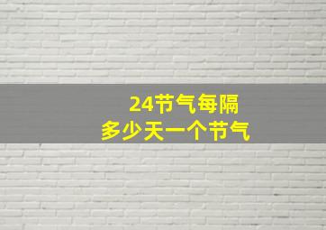 24节气每隔多少天一个节气