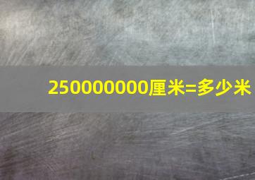 250000000厘米=多少米