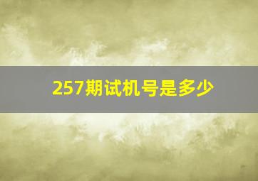 257期试机号是多少