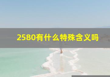 2580有什么特殊含义吗