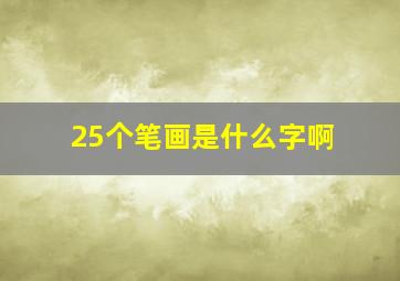 25个笔画是什么字啊