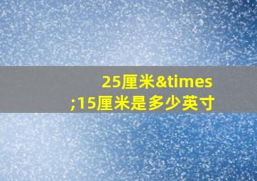 25厘米×15厘米是多少英寸