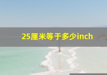 25厘米等于多少inch