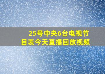 25号中央6台电视节目表今天直播回放视频