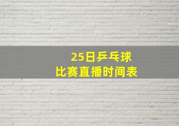 25日乒乓球比赛直播时间表