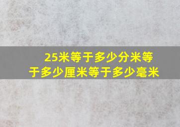 25米等于多少分米等于多少厘米等于多少毫米