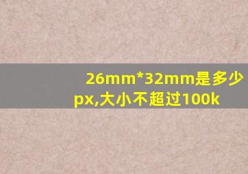 26mm*32mm是多少px,大小不超过100k