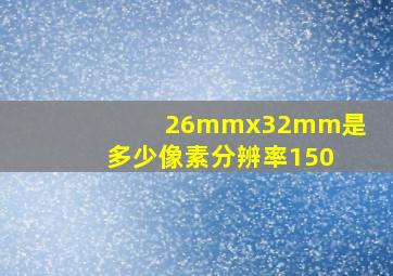 26mmx32mm是多少像素分辨率150