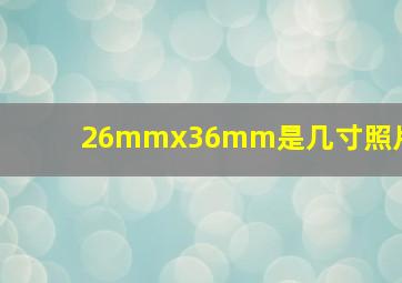 26mmx36mm是几寸照片