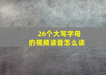 26个大写字母的视频读音怎么读