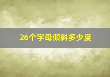 26个字母倾斜多少度