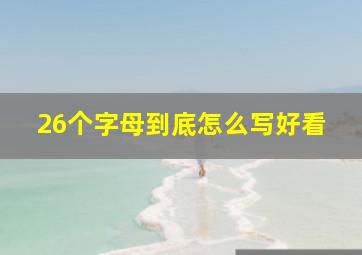 26个字母到底怎么写好看