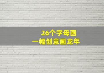 26个字母画一幅创意画龙年